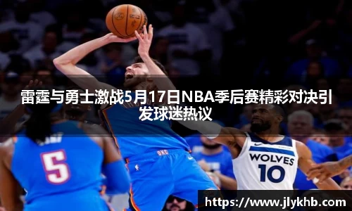 三亿雷霆与勇士激战5月17日NBA季后赛精彩对决引发球迷热议